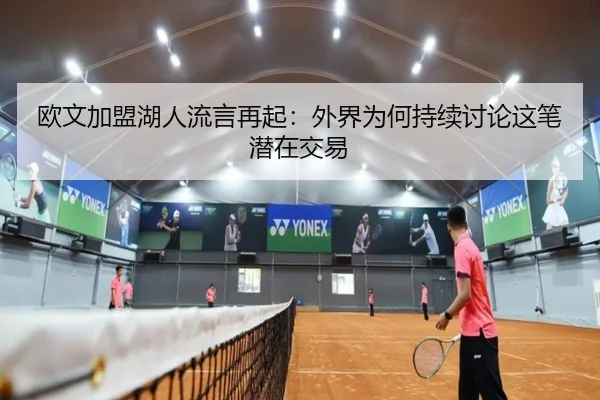 欧文加盟湖人流言再起：外界为何持续讨论这笔潜在交易